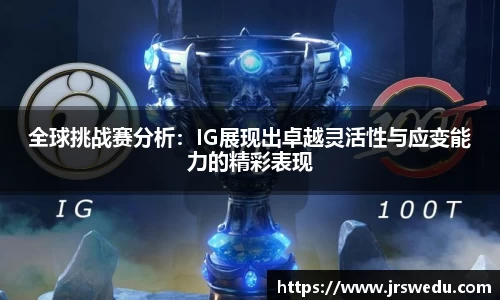 全球挑战赛分析：IG展现出卓越灵活性与应变能力的精彩表现