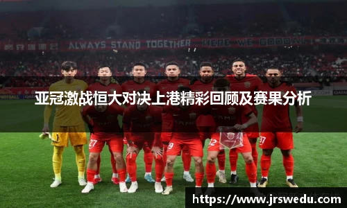 亚冠激战恒大对决上港精彩回顾及赛果分析